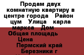 Продам двух комнатную квартиру,в центре города › Район ­ цум › Улица ­ карла маркса › Дом ­ 64 › Общая площадь ­ 48 › Цена ­ 1 270 000 - Пермский край, Березники г. Недвижимость » Квартиры продажа   